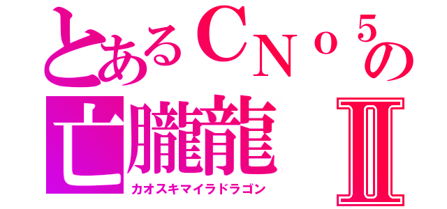 とあるＣＮｏ５の亡朧龍Ⅱ（カオスキマイラドラゴン）