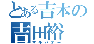 とある吉本の吉田裕（マキバオー）