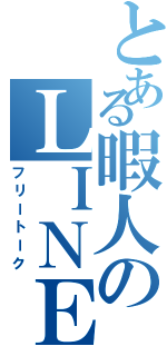 とある暇人のＬＩＮＥ雑談（フリートーク）