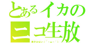 とあるイカのニコ生放送（男子少ない（´・ω・｀））