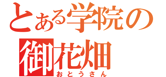 とある学院の御花畑（おとうさん）