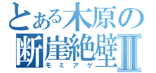 とある木原の断崖絶壁Ⅱ（モミアゲ）