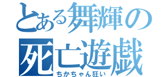 とある舞輝の死亡遊戯（ちかちゃん狂い）