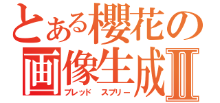 とある櫻花の画像生成Ⅱ（ブレッド スプリー）