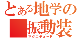 とある地学の 振動装置（マグニチュード）