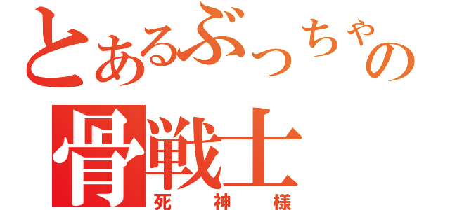 とあるぶっちゃけの骨戦士（死神様）