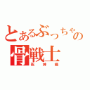 とあるぶっちゃけの骨戦士（死神様）