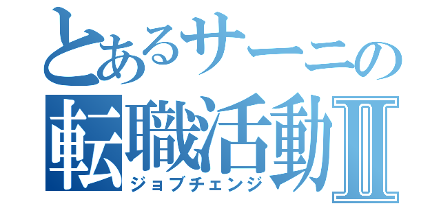 とあるサーニの転職活動Ⅱ（ジョブチェンジ）