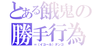 とある餓鬼の勝手行為（＝（イコール）ダンゴ）