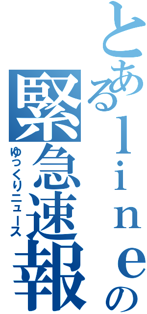 とあるｌｉｎｅのの緊急速報（ゆっくりニュース）