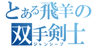 とある飛羊の双手剣士（ジャンシープ）