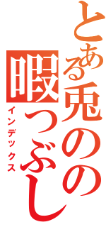 とある兎のの暇つぶし（インデックス）