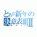 とある新年の決意表明Ⅱ（来年ａ）