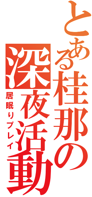 とある桂那の深夜活動（居眠りプレイ）