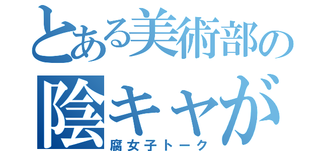 とある美術部の陰キャが（腐女子トーク）