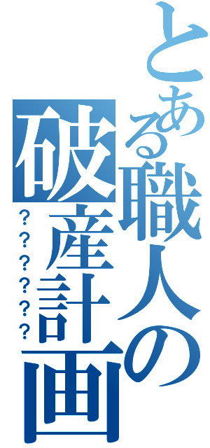 とある職人の破産計画（？？？？？？）