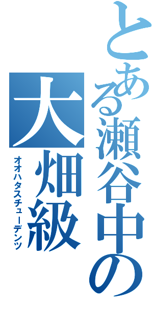 とある瀬谷中の大畑級（オオハタスチューデンツ）