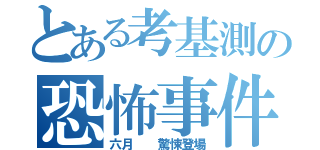 とある考基測の恐怖事件（六月  驚悚登場）