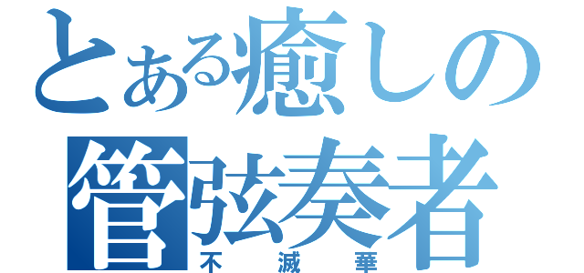 とある癒しの管弦奏者（不滅華）