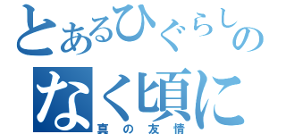 とあるひぐらしのなく頃に（真の友情）