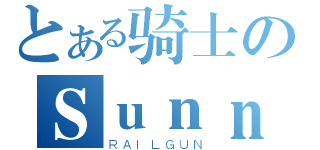 とある骑士のＳｕｎｎｙ（ＲＡＩＬＧＵＮ）