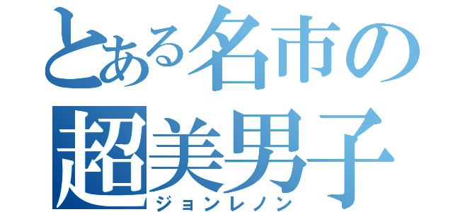 とある名市の超美男子（ジョンレノン）