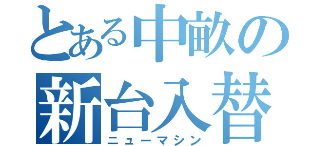 とある中畝の新台入替（ニューマシン）