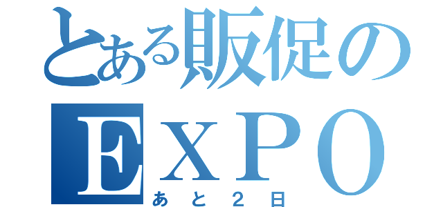 とある販促のＥＸＰＯ（あと２日）