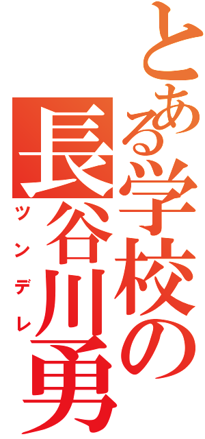 とある学校の長谷川勇輔（ツンデレ）