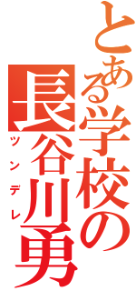 とある学校の長谷川勇輔（ツンデレ）