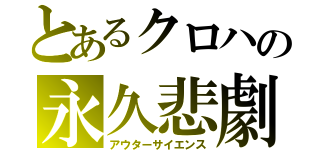 とあるクロハの永久悲劇（アウターサイエンス）