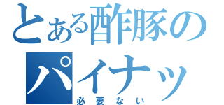 とある酢豚のパイナップル（必要ない）