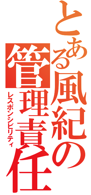 とある風紀の管理責任（レスポンシビリティ）