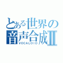 とある世界の音声合成技術Ⅱ（ＶＯＣＡＬＯＩＤ）