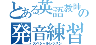 とある英語教師の発音練習（スペシャルレッスン）