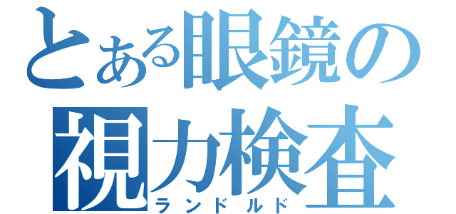 とある眼鏡の視力検査（ランドルド）