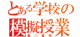 とある学校の模擬授業（昌○高校）