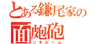 とある鎌尾家の面皰砲（ニキビーム）