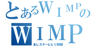 とあるＷＩＭＰＳのＷＩＭＰＳ（まじスゲービビり野郎）