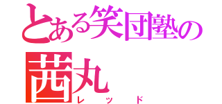 とある笑団塾の茜丸（レッド）