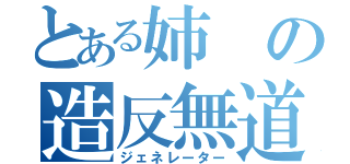 とある姉の造反無道（ジェネレーター）