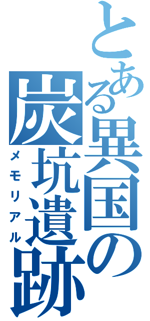 とある異国の炭坑遺跡（メモリアル）