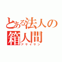 とある法人の箱人間（アサイサン）