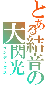 とある結音の大閃光Ⅱ（インデックス）