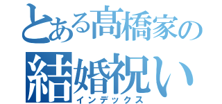 とある髙橋家の結婚祝い（インデックス）