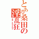 とある桑田の淫乱狂（おお、エロイエロイ）