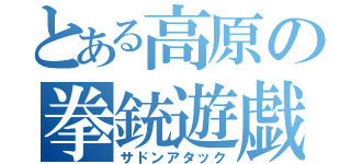 とある高原の拳銃遊戯（サドンアタック）