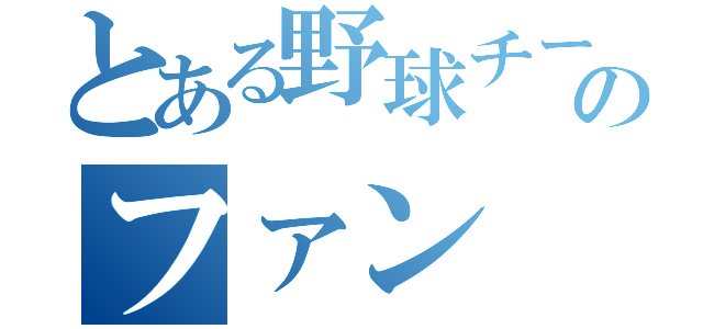 とある野球チームのファン（）