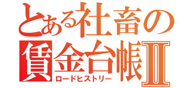 とある社畜の賃金台帳Ⅱ（ロードヒストリー）