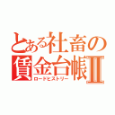 とある社畜の賃金台帳Ⅱ（ロードヒストリー）